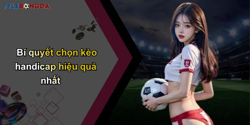 Bí quyết chọn kèo handicap hiệu quả nhất