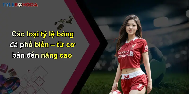 Trang Chủ 113 Các loại tỷ lệ bóng đá phổ biến – từ cơ bản đến nâng cao
