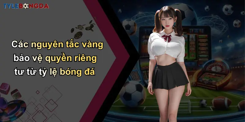 Quyền Riêng Tư: Điều Kiện Quan Trọng Tại Nhà Cái Bóng Đá Uy Tín 2 Các nguyên tắc vàng bảo vệ quyền riêng tư từ tỷ lệ bóng đá