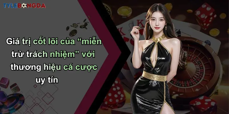 Miễn Trừ Trách Nhiệm: Cam Kết Trung Thực Về Tỷ Lệ Bóng Đá 3 Giá trị cốt lõi của “miễn trừ trách nhiệm” với thương hiệu cá cược uy tín