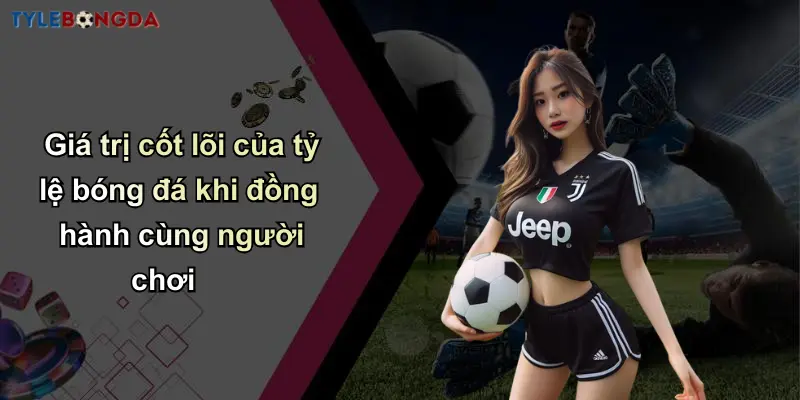 Chơi Có Trách Nhiệm: Cùng Thương Hiệu Cá Cược Bóng Đá Uy Tín 3 Giá trị cốt lõi của tỷ lệ bóng đá khi đồng hành cùng người chơi