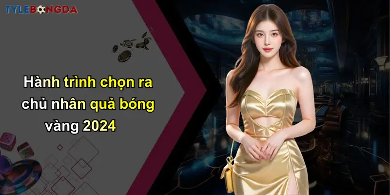 Hành trình chọn ra chủ nhân quả bóng vàng 2024