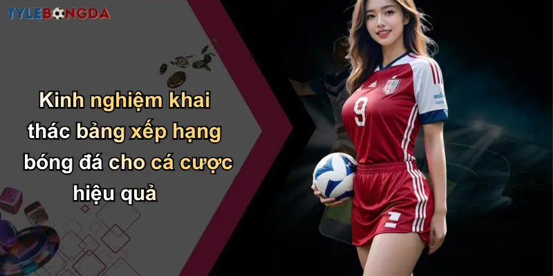 Bảng Xếp Hạng Bóng Đá: Cập Nhật Phong Độ Và Phân Tích Tỷ Lệ Chuẩn 3 Kinh nghiệm khai thác bảng xếp hạng bóng đá cho cá cược hiệu quả