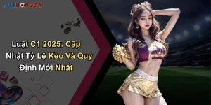 Luật C1 2025: Cập Nhật Tỷ Lệ Kèo Và Quy Định Mới Nhất