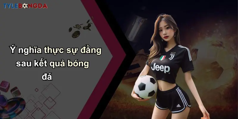 Kết Quả Bóng Đá: Cập Nhật Nhanh, Phân Tích Tỷ Lệ Chuẩn Xác 27 Ý nghĩa thực sự đằng sau kết quả bóng đá