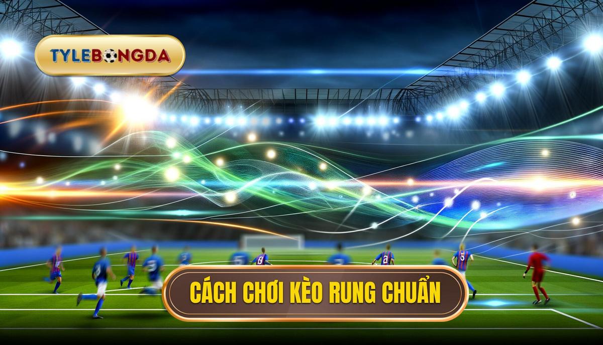Cách chơi kèo rung chuẩn
