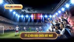 Tỷ lệ kèo đảo chiều bất ngờ