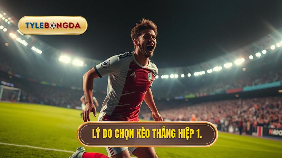 Tại sao nên chọn kèo thắng hiệp 1 thắng cả trận?