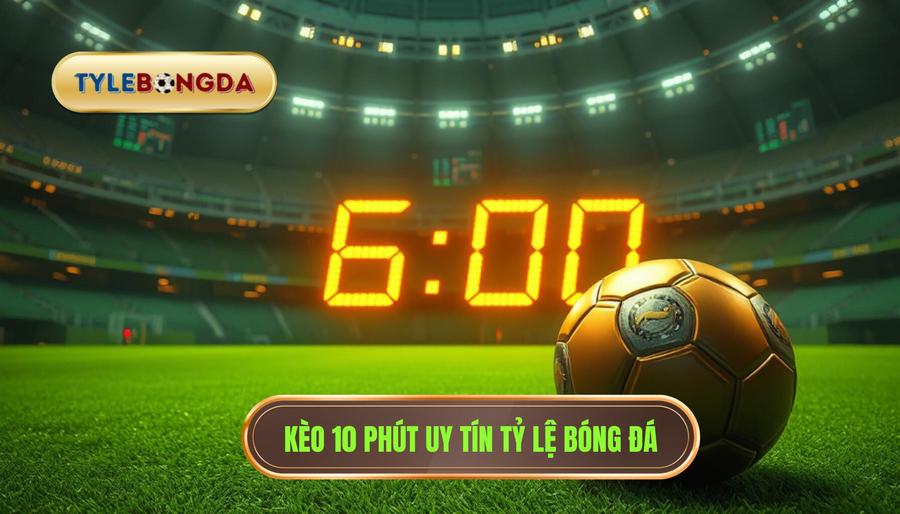 Kèo cược đội ghi bàn trong 10 phút đầu: Bí quyết soi kèo thắng lớn